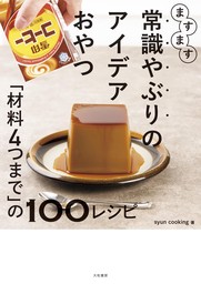 ますます常識やぶりのアイデアおやつ～「材料4つまで」の100レシピ