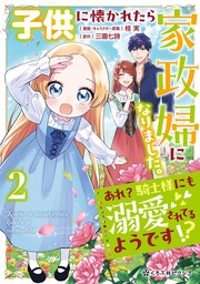 子供に懐かれたら家政婦になりました。あれ？騎士様にも溺愛されてるようです!?（2）【電子限定かきおろし付】