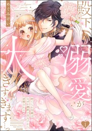 殿下、溺愛が大きすぎます…っ 捨てられ令嬢はなぜか鋼鉄の皇太子から求婚される【描き下ろしペーパー付】　（1）