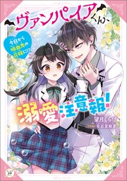 ヴァンパイアくん、溺愛注意報！　今日から吸血鬼の花嫁に!?