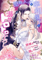 堅物クールな宰相閣下と溺甘トロトロ子づくり婚～跡継ぎ目当てのはずが抱きつぶされるなんて聞いてません！？～