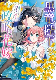 黒竜陛下の政略花嫁 魔女ですが、助けた竜に嫁入りさせられそうです: 1【電子限定描き下ろし付き】