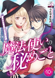 魔法使いの秘めごと～溺愛エッチで魔力アップ～ 第10話