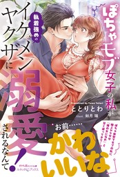 ぽちゃモブ女子の私が執着強めのイケメンヤクザに溺愛されるなんて！