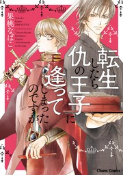 【期間限定　試し読み増量版　閲覧期限2024年8月1日】転生したら仇の王子に逢ってしまったのですが【期間限定試し読み増量版】