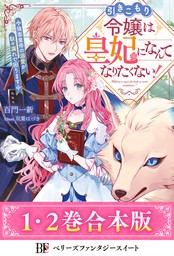 【合本版1-2巻】引きこもり令嬢は皇妃になんてなりたくない！～強面皇帝の溺愛が駄々漏れで困ります