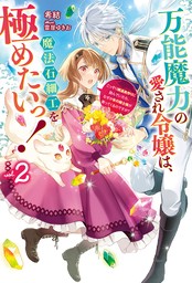 【電子版限定特典付き】万能魔力の愛され令嬢は、魔法石細工を極めたいっ！ 2～こっそり魔道具作りに励んでいたら、なぜか氷の騎士様が寄ってくるのですが？～