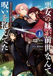 〝悪女〞の妹が、前世なんて呪いを抱えてた１　──『死』のシナリオから逃れるために【電子書籍限定 特典SS付】